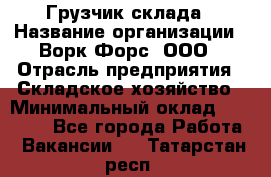 Грузчик склада › Название организации ­ Ворк Форс, ООО › Отрасль предприятия ­ Складское хозяйство › Минимальный оклад ­ 34 000 - Все города Работа » Вакансии   . Татарстан респ.